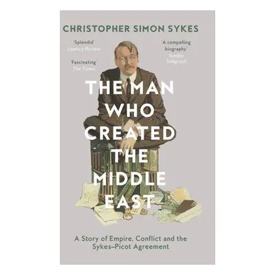 The Man Who Created the Middle East - Christopher Simon Sykes