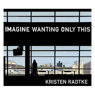 Imagine Wanting Only This - Kristen Radtke