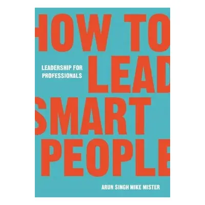 How to Lead Smart People - Arun Singh