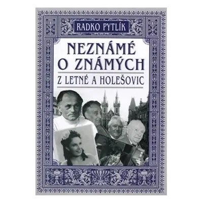 Neznámé o známých z Letné a Holešovic - Radko Pytlík