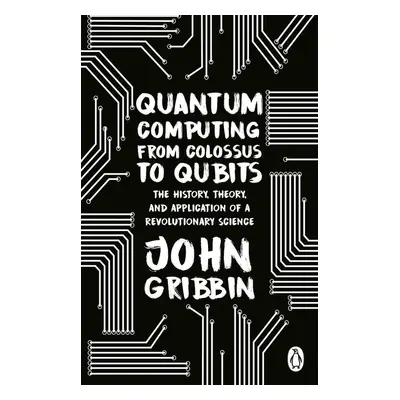 Quantum Computing from Colossus to Qubits - John Gribbin