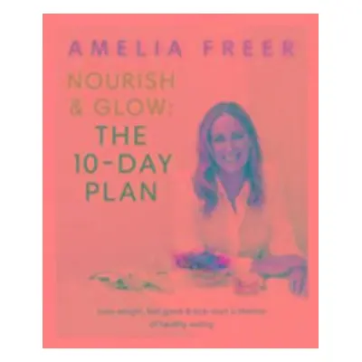 Nourish & Glow: The 10-Day Plan - Amelia Freer