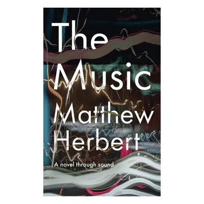 The Music: A Novel Through Sound - Matthew Herbert