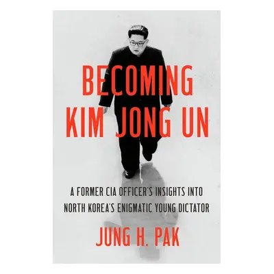 Becoming Kim Jong Un - Jung H. Pak