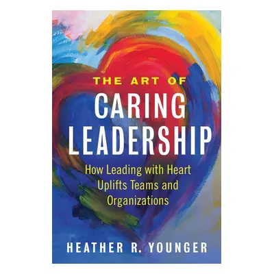 The Art of Caring Leadership - Heather R. Younger