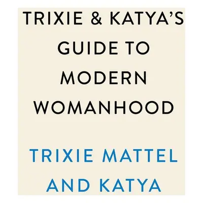 Trixie and Katya's Guide to Modern Womanhood - Trixie Mattel