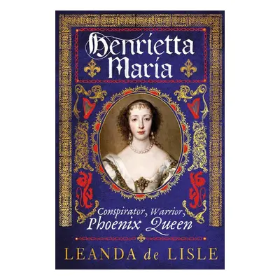 Henrietta Maria - Leanda de Lisle