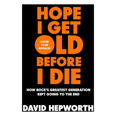 Hope I Get Old Before I Die - David Hepworth