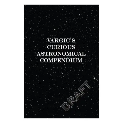 Vargic's Curious Astronomical Compendium - Martin Vargic