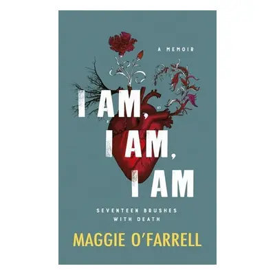 I Am, I Am, I Am. Seventeen Brushes with Death - Maggie O'Farrell