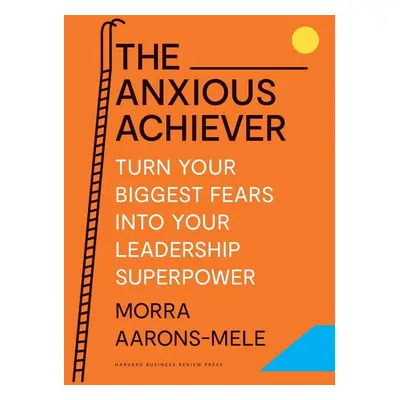 The Anxious Achiever - Morra Aarons-Mele