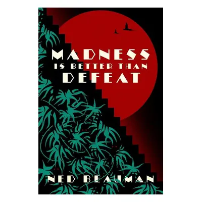 Madness is Better than Defeat - Ned Beauman