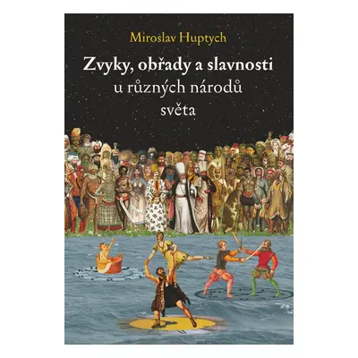 Zvyky, obřady a slavnosti u různých národů světa - Miroslav Huptych