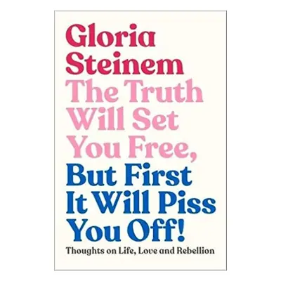 The Truth Will Set You Free, But First It Will Piss You Off - Gloria Steinem