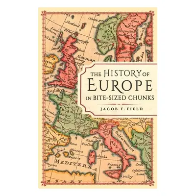 The History of Europe in Bite-sized Chunks - Jacob F. Field