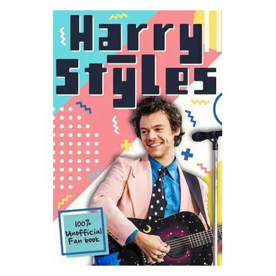 Harry Styles: The Ultimate Fan Book (100% Unofficial) - Emily Hibbs