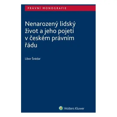 Nenarozený lidský život a jeho pojetí v českém právním řádu - Libor Šnédar