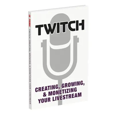 Twitch: Creating, Growing, & Monetizing Your Livestream - Prima Games