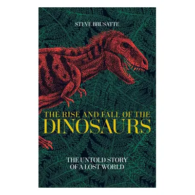 The Rise and Fall of the Dinosaurs - Steve Brusatte