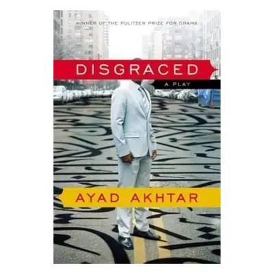 Disgraced: A Play - Ayad Akhtar