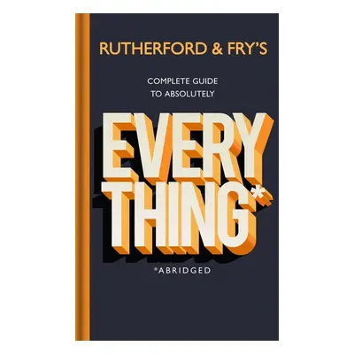 Rutherford and Fry's Complete Guide to Absolutely Everything (Abridged) - Adam Rutherford