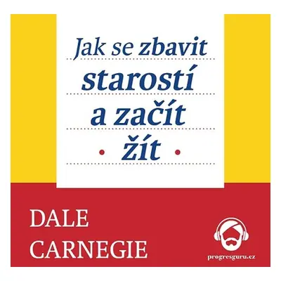 Jak se zbavit starostí a začít žít - Dale Carnegie