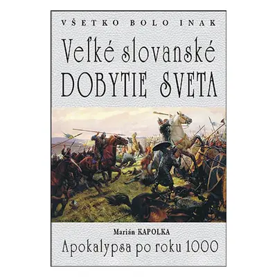 Všetko bolo inak Veľké slovanské dobytie sveta - Marián Kapolka