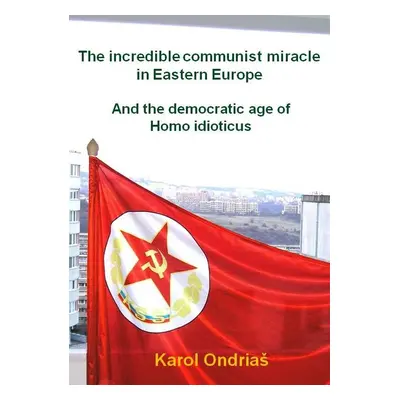 The incredible communist miracle in Eastern Europe - Karol Ondriaš