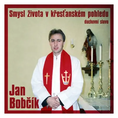 Smysl života v křesťanském pohledu - Jan Bobčík