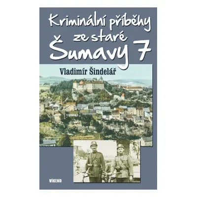 Kriminální příběhy ze staré Šumavy 7 - Vladimír Šindelář