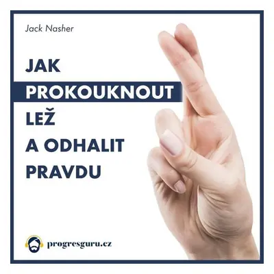 Jak prokouknout lež a odhalit pravdu - Jack Nasher