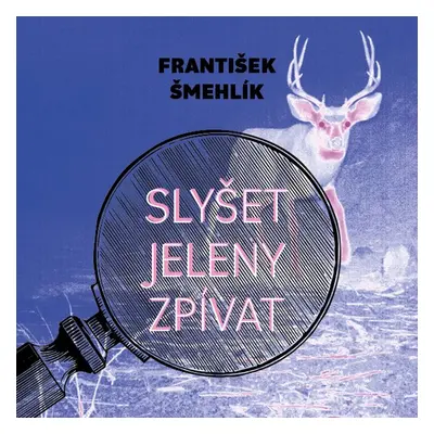 Slyšet jeleny zpívat - František Šmehlík