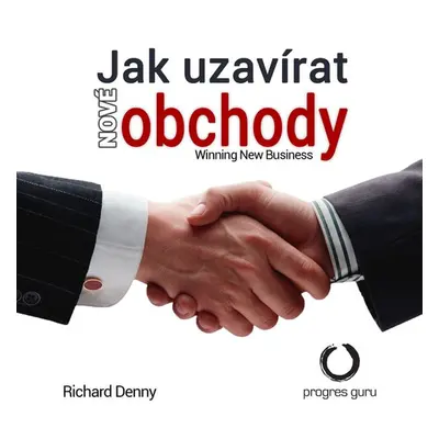 Jak uzavírat nové obchody - Richard Denny