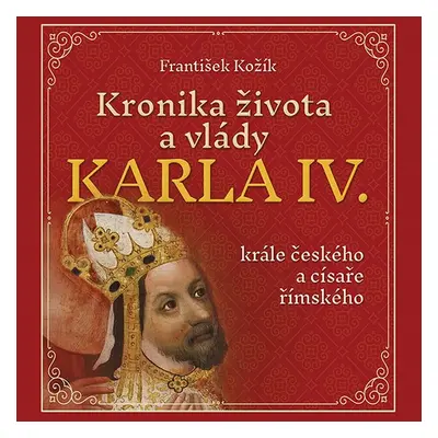 Kronika života a vlády Karla IV., krále českého a císaře římského - František Kožík