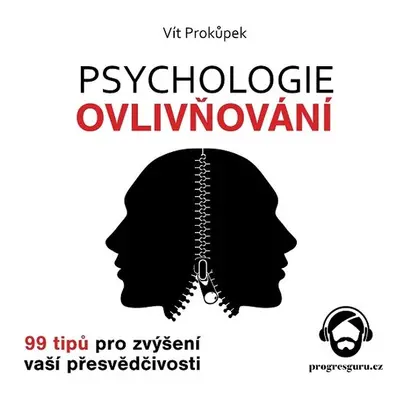 Psychologie ovlivňování - 99 tipů pro zvýšení vaší přesvědčivosti - Vít Prokůpek