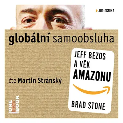 Globální samoobsluha - Jeff Bezos a věk Amazonu - Brad Stone