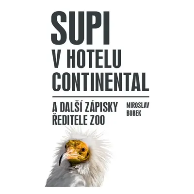 Supi v hotelu Continental a další zápisky ředitele zoo - Miroslav Bobek