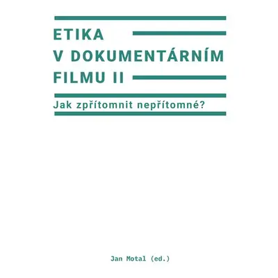 Etika v dokumentárním filmu II: Jak zpřítomnit nepřítomné? - Jan Motal