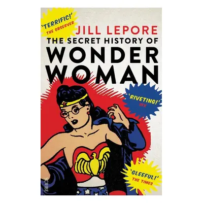 The Secret History of Wonder Woman - Jill Lepore