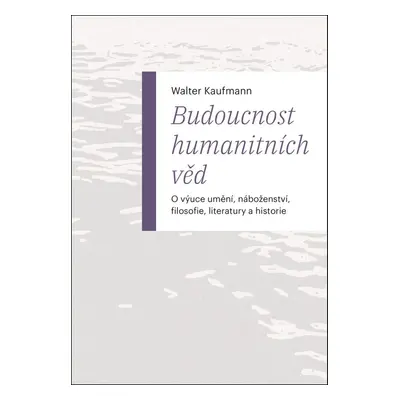 Budoucnost humanitních věd - Walter Kaufmann