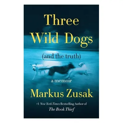 Three Wild Dogs (and the Truth) - Markus Zusak