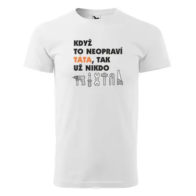 Tričko s potiskem pro tátu Když to neopraví táta, tak už nikdo - bílé 4XL