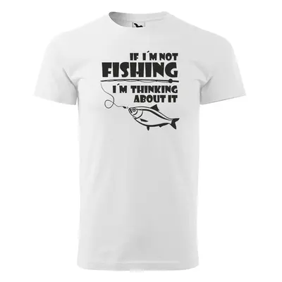 Tričko s potiskem pro rybáře If I’m not fishing, I’m thinking about it - bílé 4XL