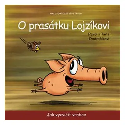 O prasátku Lojzíkovi – Jak vycvičit vrabce /10x10cm/ - Táňa Ondrašíková, Pavel Ondrašík