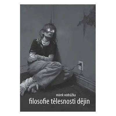 Filosofie tělesnosti dějin - Mirek Vodrážka