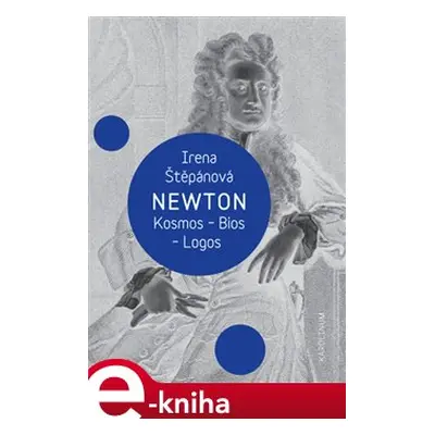 Newton: Kosmos, Bios, Logos - Irena Štěpánová