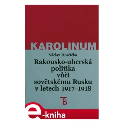 Rakousko-uherská politika vůči sovětskému Rusku 1917-1918 - Václav Horčička