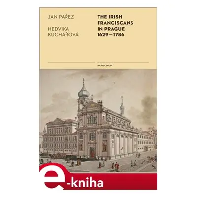 The Irish Franciscans in Prague 1629-1786 - Jan Pařez, Hedvika Kuchařová