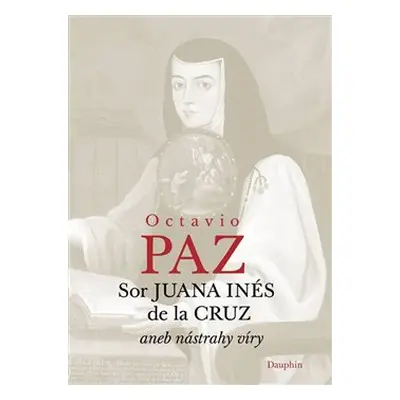 Sor Juana Inés de la Cruz aneb nástrahy víry - Octavio Paz