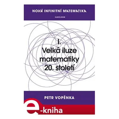 Nová infinitní matematika: I. Velká iluze matematiky 20. století - Petr Vopěnka